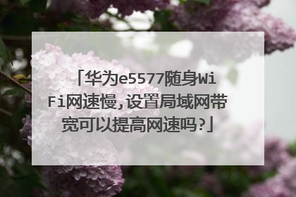 华为e5577随身WiFi网速慢,设置局域网带宽可以提高网速吗?