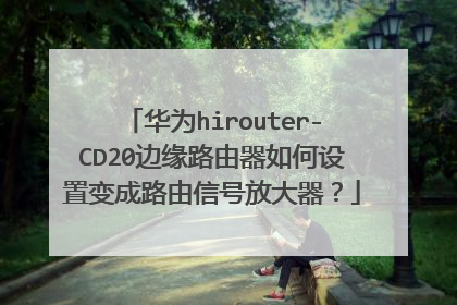 华为hirouter-CD20边缘路由器如何设置变成路由信号放大器？