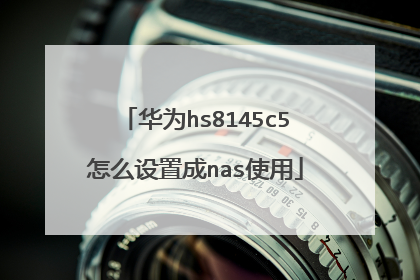 华为hs8145c5怎么设置成nas使用