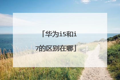 华为i5和i7的区别在哪