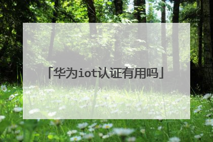 华为iot认证有用吗