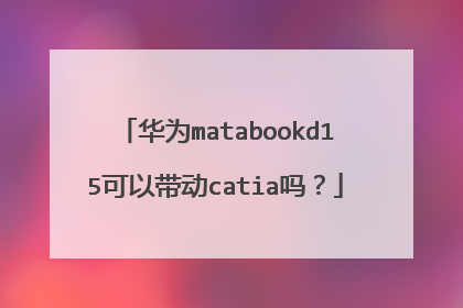 华为matabookd15可以带动catia吗？