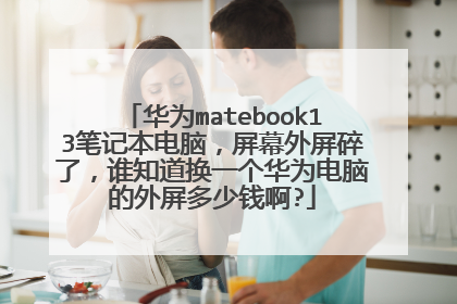 华为matebook13笔记本电脑,屏幕外屏碎了,谁知道换一个华为电脑的外屏多少钱啊?