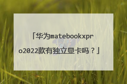 华为matebookxpro2022款有独立显卡吗?