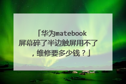 华为matebook屏幕碎了半边触屏用不了,维修要多少钱?