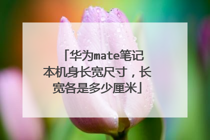 华为mate笔记本机身长宽尺寸,长宽各是多少厘米