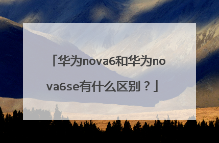 华为nova6和华为nova6se有什么区别?