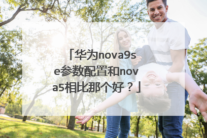 华为nova9se参数配置和nova5相比那个好?
