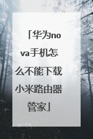 华为nova手机怎么不能下载小米路由器管家