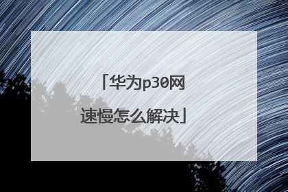 华为p30网速慢怎么解决