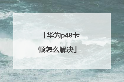华为p40卡顿怎么解决