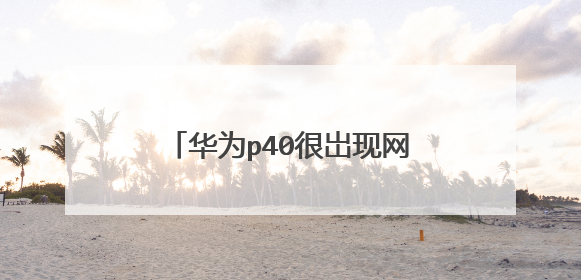 华为p40很岀现网络不给力啊,点击再试一次吧咋回事?