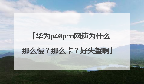 华为p40pro网速为什么那么慢?那么卡?好失望啊