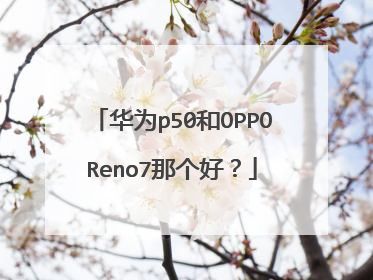 华为p50和OPPOReno7那个好?