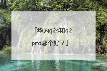 华为q2s和q2pro哪个好?
