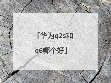 华为q2s和q6哪个好
