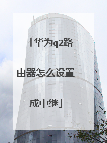 华为q2路由器怎么设置成中继