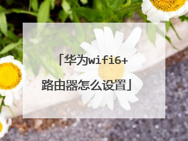 华为wifi6+路由器怎么设置