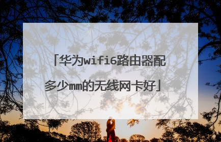 华为wifi6路由器配多少mm的无线网卡好