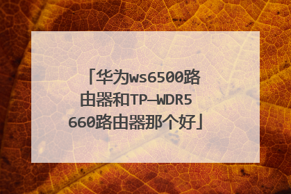 华为ws6500路由器和TP—WDR5660路由器那个好