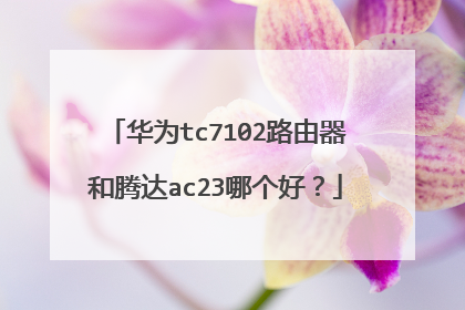 华为tc7102路由器和腾达ac23哪个好？