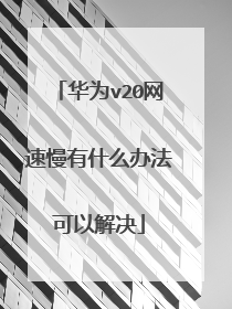 华为v20网速慢有什么办法可以解决