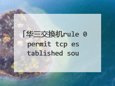 华三交换机rule 0 permit tcp established sourcce 是什么意思