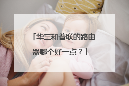 华三和普联的路由器哪个好一点？