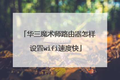 华三魔术师路由器怎样设置wifi速度快