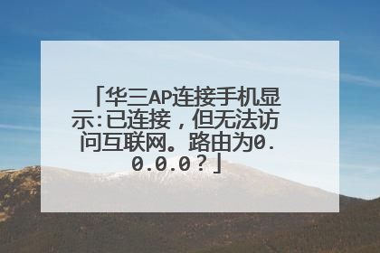 华三AP连接手机显示:已连接，但无法访问互联网。路由为0.0.0.0？
