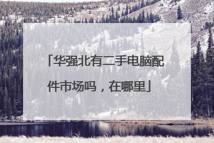 华强北有二手电脑配件市场吗,在哪里
