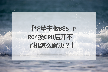 华擎主板B85 PRO4换CPU后开不了机怎么解决?