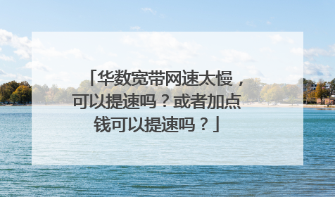 华数宽带网速太慢，可以提速吗？或者加点钱可以提速吗？