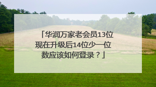 华润万家老会员13位现在升级后14位少一位数应该如何登录?