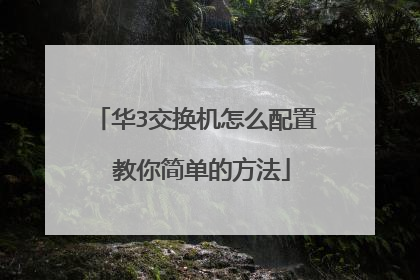 华3交换机怎么配置 教你简单的方法