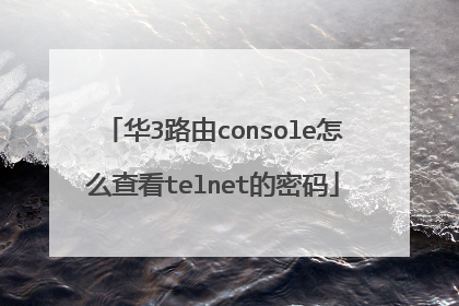 华3路由console怎么查看telnet的密码