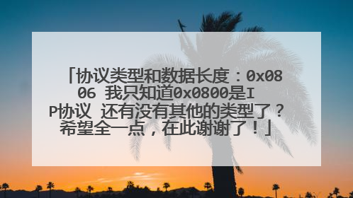 协议类型和数据长度:0x0806 我只知道0x0800是IP协议 还有没有其他的类型了?希望全一点,在此谢谢了!