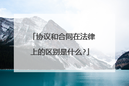协议和合同在法律上的区别是什么?