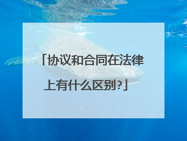 协议和合同在法律上有什么区别?