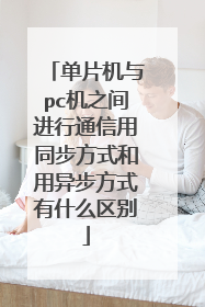单片机与pc机之间进行通信用同步方式和用异步方式有什么区别