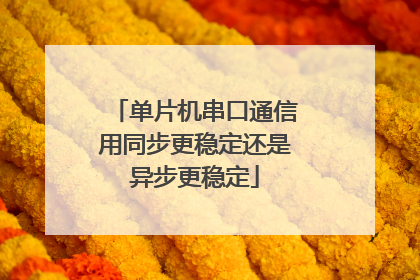 单片机串口通信用同步更稳定还是异步更稳定