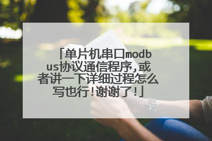 单片机串口modbus协议通信程序,或者讲一下详细过程怎么写也行!谢谢了!