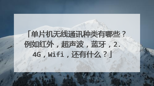 单片机无线通讯种类有哪些？例如红外，超声波，蓝牙，2.4G，Wifi，还有什么？