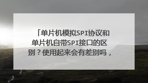 单片机模拟SPI协议和单片机自带SPI接口的区别?使用起来会有差别吗,会不会影响最终效果?