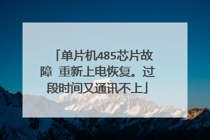单片机485芯片故障 重新上电恢复。过段时间又通讯不上