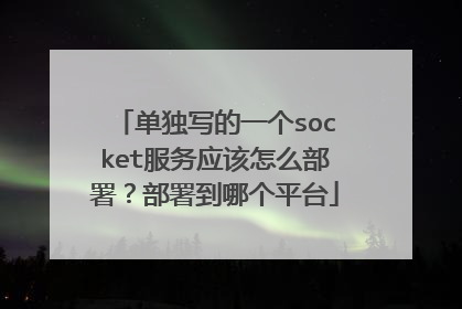 单独写的一个socket服务应该怎么部署？部署到哪个平台