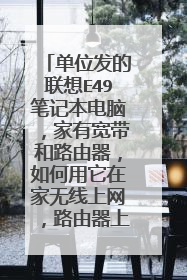 单位发的联想E49笔记本电脑,家有宽带和路由器,如何用它在家无线上网,路由器上的