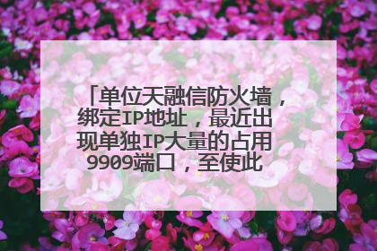 单位天融信防火墙，绑定IP地址，最近出现单独IP大量的占用9909端口，至使此IP上网断断续续！