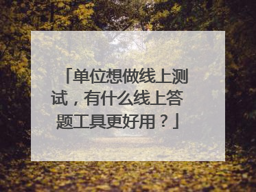 单位想做线上测试,有什么线上答题工具更好用?