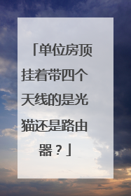 单位房顶挂着带四个天线的是光猫还是路由器?